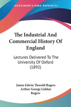 The Industrial And Commercial History Of England: Lectures Delivered To The University Of Oxford (1892)