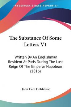 The Substance Of Some Letters V1: Written By An Englishman Resident At Paris During The Last Reign Of The Emperor Napoleon (1816)