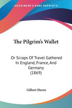 The Pilgrim's Wallet: Or Scraps Of Travel Gathered In England France And Germany (1869)