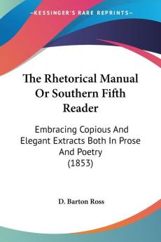 The Rhetorical Manual Or Southern Fifth Reader: Embracing Copious And Elegant Extracts Both In Prose And Poetry (1853)