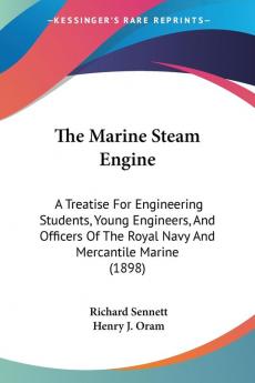 The Marine Steam Engine: A Treatise For Engineering Students Young Engineers And Officers Of The Royal Navy And Mercantile Marine (1898)