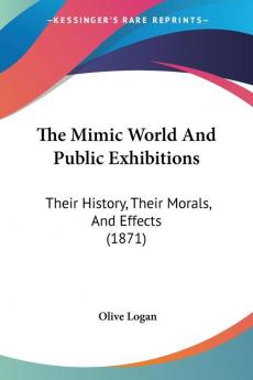 The Mimic World And Public Exhibitions: Their History Their Morals And Effects (1871)