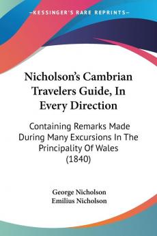 Nicholson's Cambrian Travelers Guide In Every Direction: Containing Remarks Made During Many Excursions In The Principality Of Wales (1840)