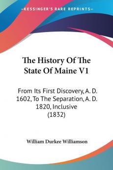 The History Of The State Of Maine V1: From Its First Discovery A. D. 1602 To The Separation A. D. 1820 Inclusive (1832)