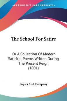 The School For Satire: Or A Collection Of Modern Satirical Poems Written During The Present Reign (1801)