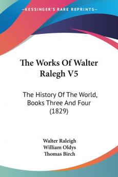 The Works Of Walter Ralegh V5: The History Of The World Books Three And Four (1829)