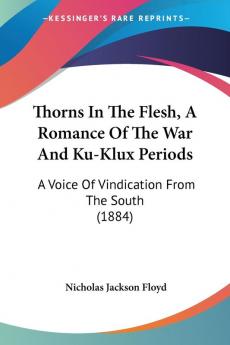 Thorns In The Flesh A Romance Of The War And Ku-Klux Periods: A Voice Of Vindication From The South (1884)