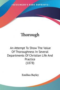 Thorough: An Attempt To Show The Value Of Thoroughness In Several Departments Of Christian Life And Practice (1878)