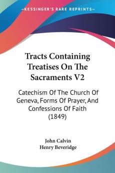 Tracts Containing Treatises On The Sacraments V2: Catechism Of The Church Of Geneva Forms Of Prayer And Confessions Of Faith (1849)