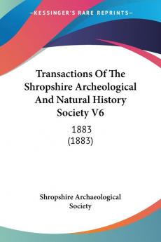 Transactions Of The Shropshire Archeological And Natural History Society V6: 1883 (1883)