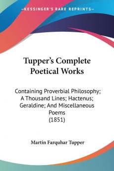 Tupper's Complete Poetical Works: Containing Proverbial Philosophy; A Thousand Lines; Hactenus; Geraldine; And Miscellaneous Poems (1851)