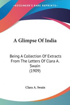 A Glimpse of India: Being a Collection of Extracts from the Letters of Clara A. Swain: Being A Collection Of Extracts From The Letters Of Clara A. Swain (1909)