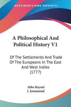 A Philosophical And Political History V1: Of The Settlements And Trade Of The Europeans In The East And West Indies (1777)