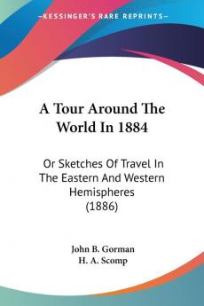 A Tour Around the World in 1884: Or Sketches of Travel in the Eastern and Western Hemispheres: Or Sketches Of Travel In The Eastern And Western Hemispheres (1886)