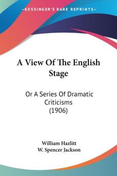 A View of the English Stage: Or a Series of Dramatic Criticisms: Or A Series Of Dramatic Criticisms (1906)