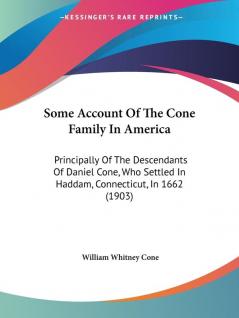 Some Account of the Cone Family in America: Principally of the Descendants of Daniel Cone Who Settled in Haddam Connecticut in 1662: Principally Of ... In Haddam Connecticut In 1662 (1903)