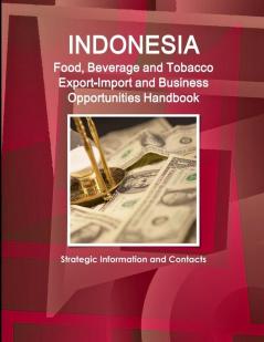 Indonesia Food Beverage and Tobacco Export-Import and Business Opportunities Handbook