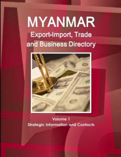 Myanmar Export-Import Trade and Business Directory Volume 1 Strategic Information and Contacts