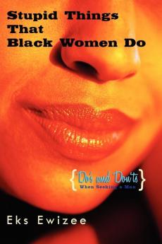 Stupid Things That Black Women Do: (Do's and Don'ts When Seeking a Man)