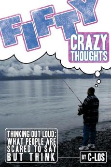 Fifty Crazy Thoughts: Thinking Out Loud: What People are Scared to Say But Think