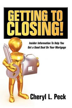 Getting to Closing!: Insider Information To Help You Get a Good Deal On Your Mortgage