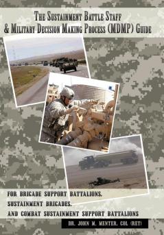 The Sustainment Battle Staff & Military Decision Making Process (MDMP) Guide