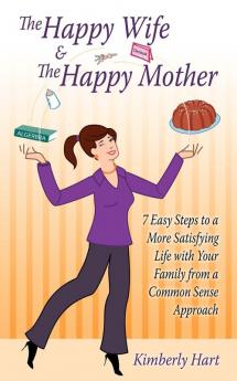 The Happy Wife & The Happy Mother: 7 Easy Steps To A More Satisfying Life With Your Family From A Common Sense Approach