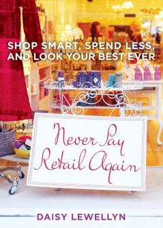 Never Pay Retail Again: Shop Smart Spend Less and Look Your Best Ever