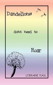 Dandelions Don't Need to Roar and Other Poems