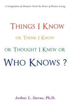 Things I Know or Think I Know or Thought I Knew or Who Knows?