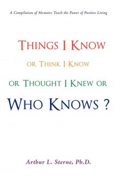 Things I Know or Think I Know or Thought I Knew or Who Knows?