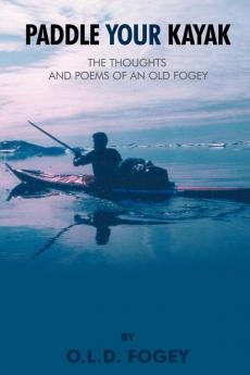 Paddle Your Kayak: The Thoughts and Poems of an Old Fogey