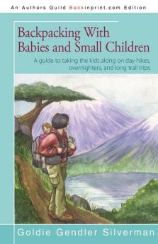 Backpacking With Babies and Small Children: A guide to taking the kids along on day hikes overnighters and long trail trips