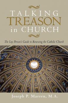 Talking Treason in Church: (The Lay Person's Guide to Renewing the Catholic Church)