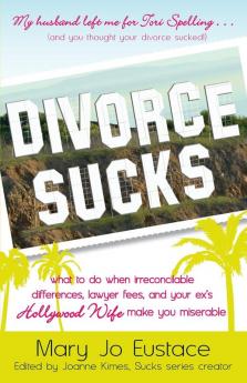 Divorce Sucks: What to do when irreconcilable differences lawyer fees and your ex's Hollywood wife make you miserable