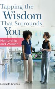 Tapping the Wisdom That Surrounds You: Mentorship and Women