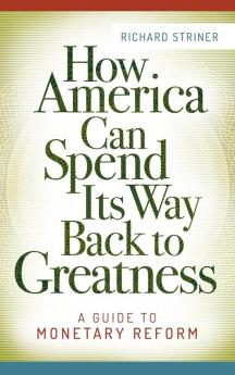 How America Can Spend Its Way Back to Greatness: A Guide to Monetary Reform