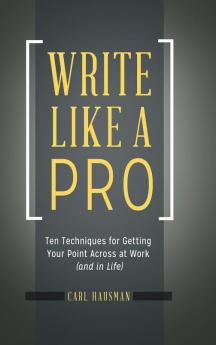 Write Like a Pro: Ten Techniques for Getting Your Point Across at Work (and in Life)