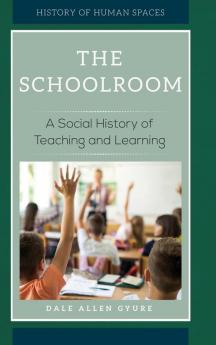 The Schoolroom: A Social History of Teaching and Learning (History of Human Spaces)