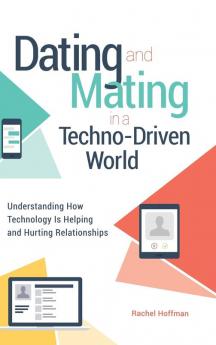 Dating and Mating in a Techno-Driven World: Understanding How Technology Is Helping and Hurting Relationships (Sex Love and Psychology)