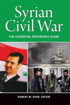 Syrian Civil War: The Essential Reference Guide