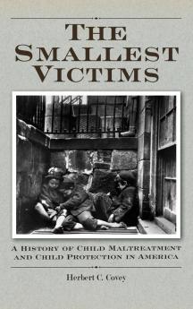 The Smallest Victims: A History of Child Maltreatment and Child Protection in America