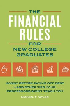 Financial Rules for New College Grads: Invest before Paying Off Debt―and Other Tips Your Professors Didn't Teach You