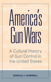 America's Gun Wars: A Cultural History of Gun Control in the United States