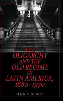 The Oligarchy and the Old Regime in Latin America 1880-1970