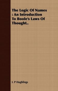 The Logic Of Names: An Introduction To Boole's Laws Of Thought..