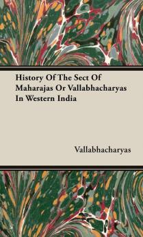 History Of The Sect Of Maharajas Or Vallabhacharyas In Western India