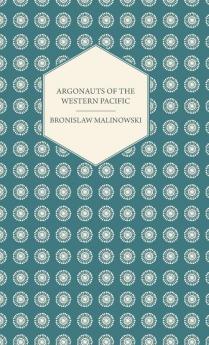 Argonauts Of The Western Pacific - An Account of Native Enterprise and Adventure in the Archipelagoes of Melanesian New Guinea - With 5 maps 65 Illustrations and 2 Figures