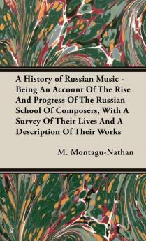 A History of Russian Music - Being An Account Of The Rise And Progress Of The Russian School Of Composers With A Survey Of Their Lives And A Description Of Their Works