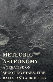 Meteoric Astronomy -  A Treatise on Shooting-Stars Fire-Balls and Aerolites